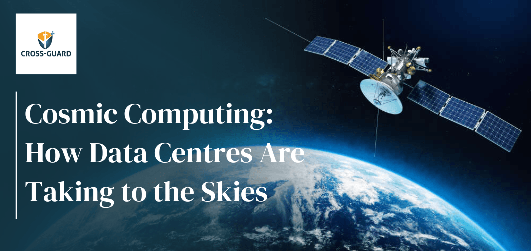 Cosmic Computing: How Data Centres Are Taking to the Skies - Cross-Guard